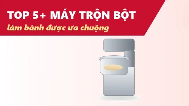Top 5+ máy trộn bột, nhào bột làm bánh được ưa chuộng hiện nay