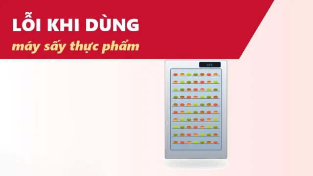 Các lỗi khi sử dụng máy sấy thực phẩm làm máy nhanh hỏng
